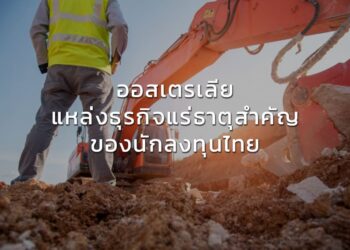 ออสเตรเลีย แหล่งธุรกิจแร่ธาตุสำคัญของนักลงทุนไทย