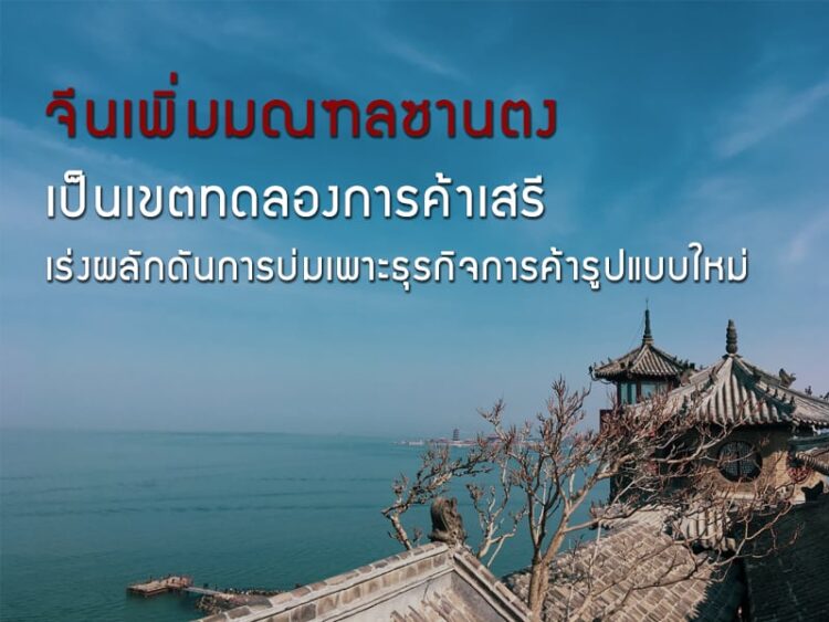 จีนเพิ่มมณฑลซานตงเป็นเขตทดลองการค้าเสรี เร่งผลักดันการบ่มเพาะธุรกิจการค้ารูปแบบใหม่