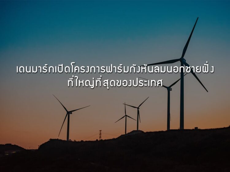เดนมาร์กเปิดโครงการฟาร์มกังหันลมนอกชายฝั่งที่ใหญ่ที่สุดของประเทศ