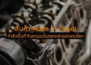 สินค้า Made in Dubai กำลังเป็นที่จับตามองในตลาดส่งออกของโลก