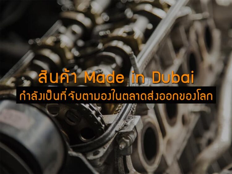 สินค้า Made in Dubai กำลังเป็นที่จับตามองในตลาดส่งออกของโลก