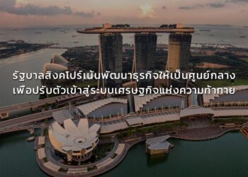 รัฐบาลสิงคโปร์เน้นพัฒนาธุรกิจให้เป็นศูนย์กลางเพื่อปรับตัวเข้าสู่ระบบเศรษฐกิจแห่งความท้าทาย