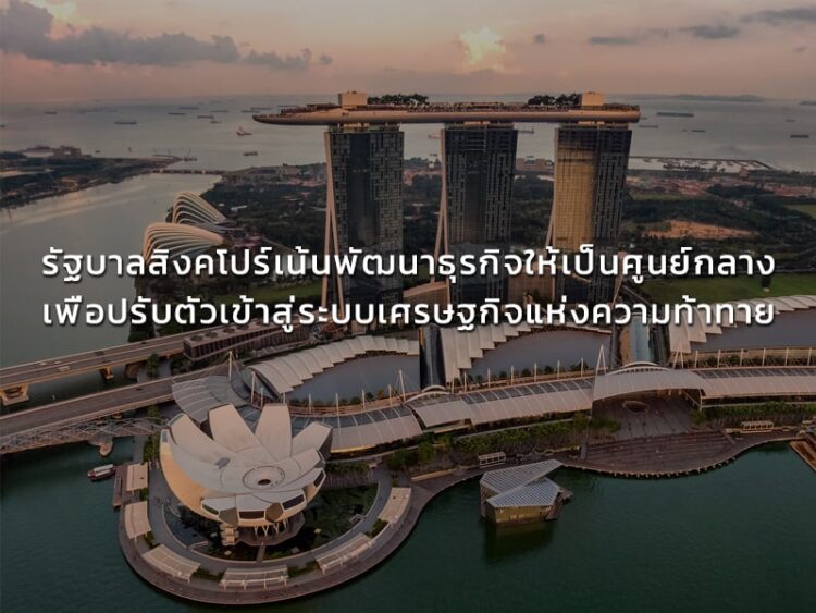 รัฐบาลสิงคโปร์เน้นพัฒนาธุรกิจให้เป็นศูนย์กลางเพื่อปรับตัวเข้าสู่ระบบเศรษฐกิจแห่งความท้าทาย