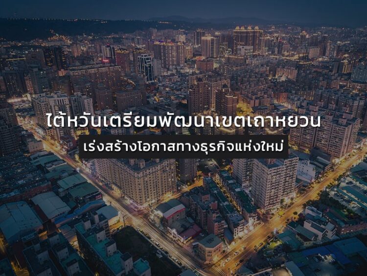 ไต้หวันเตรียมพัฒนาเขตเถาหยวน เร่งสร้างโอกาสทางธุรกิจแห่งใหม่