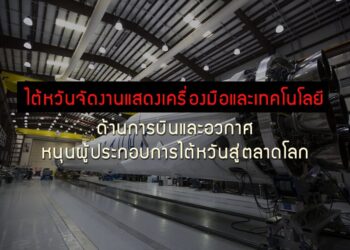 ไต้หวันจัดงานแสดงเครื่องมือและเทคโนโลยีด้านการบินและอวกาศ หนุนผู้ประกอบการไต้หวันสู่ตลาดโลก