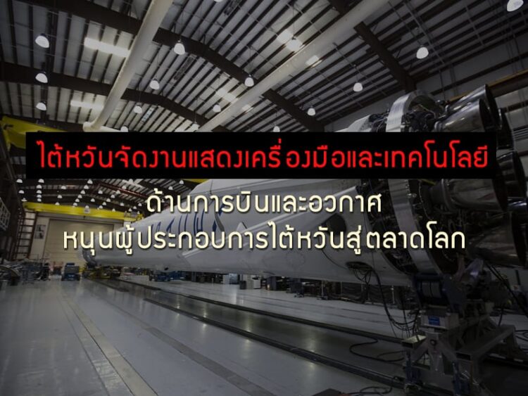ไต้หวันจัดงานแสดงเครื่องมือและเทคโนโลยีด้านการบินและอวกาศ หนุนผู้ประกอบการไต้หวันสู่ตลาดโลก