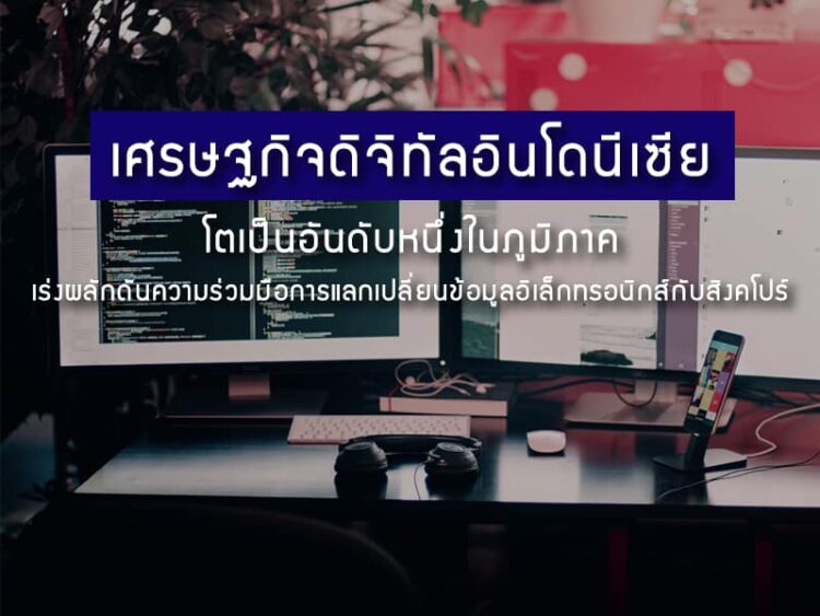 เศรษฐกิจดิจิทัลอินโดนีเซียโตเป็นอันดับหนึ่งในภูมิภาค เร่งผลักดันความร่วมมือการแลกเปลี่ยนข้อมูลอิเล็กทรอนิกส์กับสิงคโปร์