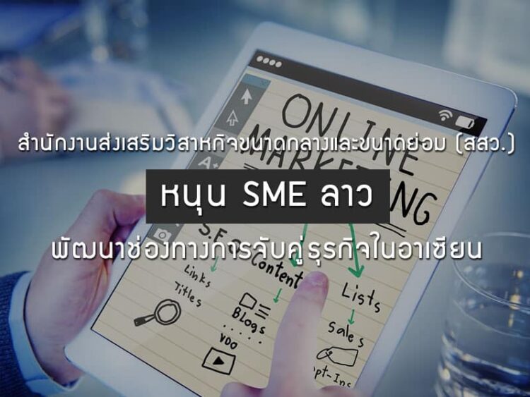 สํานักงานส่งเสริมวิสาหกิจขนาดกลางและขนาดย่อม (สสว.) หนุน SME ลาว พัฒนาช่องทางการจับคู่ธุรกิจในอาเซียน