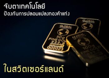 จับตาเทคโนโลยีป้องกันการปลอมแปลงทองคําแท่งในสวิตเซอร์แลนด์