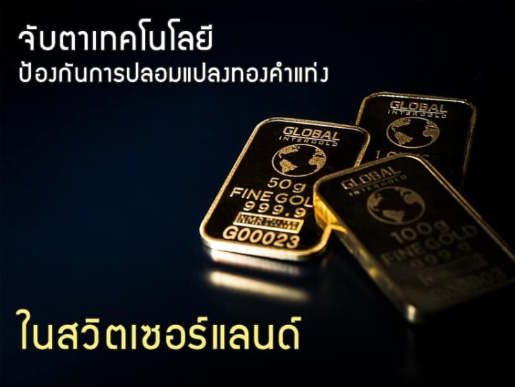 จับตาเทคโนโลยีป้องกันการปลอมแปลงทองคําแท่งในสวิตเซอร์แลนด์