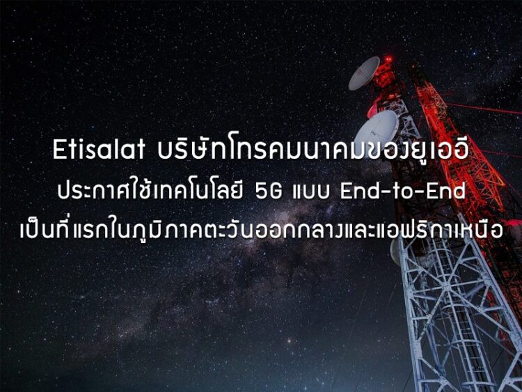 Etisalat บริษัทโทรคมนาคมของยูเออี ประกาศใช้เทคโนโลยี 5G แบบ End-to-End เป็นที่แรกในภูมิภาคตะวันออกกลางและแอฟริกาเหนือ
