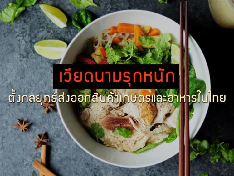 เวียดนามรุกหนัก ตั้งกลยุทธ์ส่งออกสินค้าเกษตรและอาหารในไทย