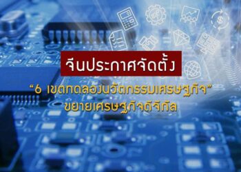 จีนประกาศจัดตั้ง “6 เขตทดลองนวัตกรรมเศรษฐกิจ” ขยายเศรษฐกิจดิจิทัล