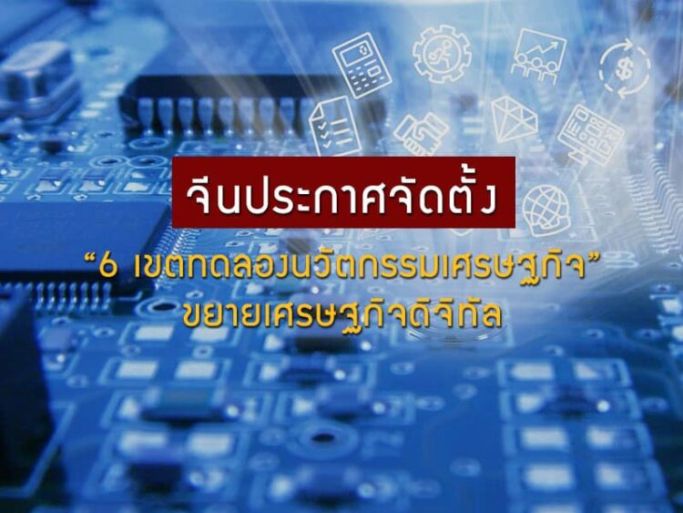 จีนประกาศจัดตั้ง “6 เขตทดลองนวัตกรรมเศรษฐกิจ” ขยายเศรษฐกิจดิจิทัล