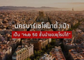 นครบาร์เซโลนาตั้งเป้าเป็น “Hub 5G ชั้นนำของยุโรปใต้”