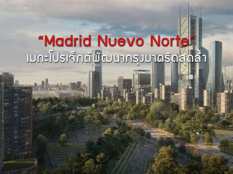 “Madrid Nuevo Norte” เมกะโปรเจ็กต์พัฒนากรุงมาดริดสุดล้ำ