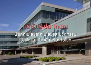 บริษัทสเปน Indra นำเทคโนโลยีและนวัตกรรม เร่งพัฒนาเมืองอัจฉริยะทั่วโลก
