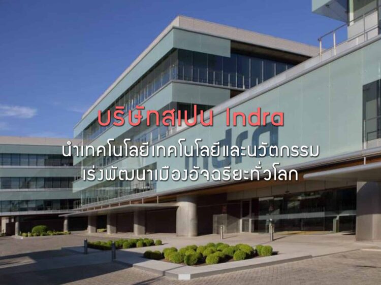 บริษัทสเปน Indra นำเทคโนโลยีและนวัตกรรม เร่งพัฒนาเมืองอัจฉริยะทั่วโลก