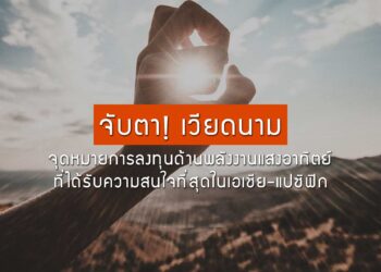 จับตา เวียดนาม จุดหมายการลงทุนด้านพลังงานแสงอาทิตย์ที่ได้รับความสนใจที่สุดในเอเชีย-แปซิฟิก