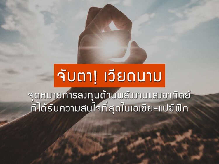 จับตา เวียดนาม จุดหมายการลงทุนด้านพลังงานแสงอาทิตย์ที่ได้รับความสนใจที่สุดในเอเชีย-แปซิฟิก