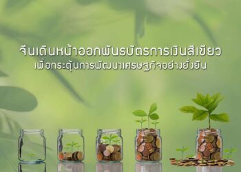 จีนเดินหน้าออกพันธบัตรการเงินสีเขียว เพื่อกระตุ้นการพัฒนาเศรษฐกิจอย่างยั่งยืน