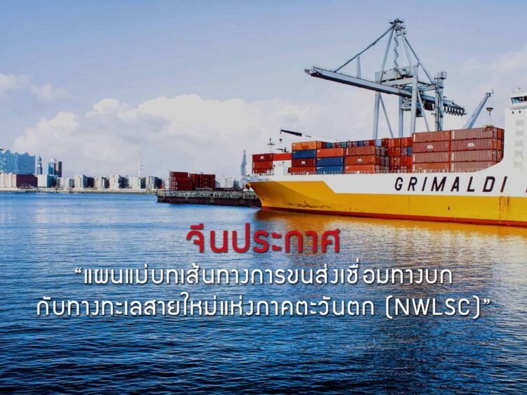 จีนประกาศ “แผนแม่บทเส้นทางการขนส่งเชื่อมทางบกกับทางทะเลสายใหม่แห่งภาคตะวันตก (NWLSC) ”พร้อมยกระดับเส้นทางดังกล่าวเป็นยุทธศาสตร์แห่งชาติแล้ว