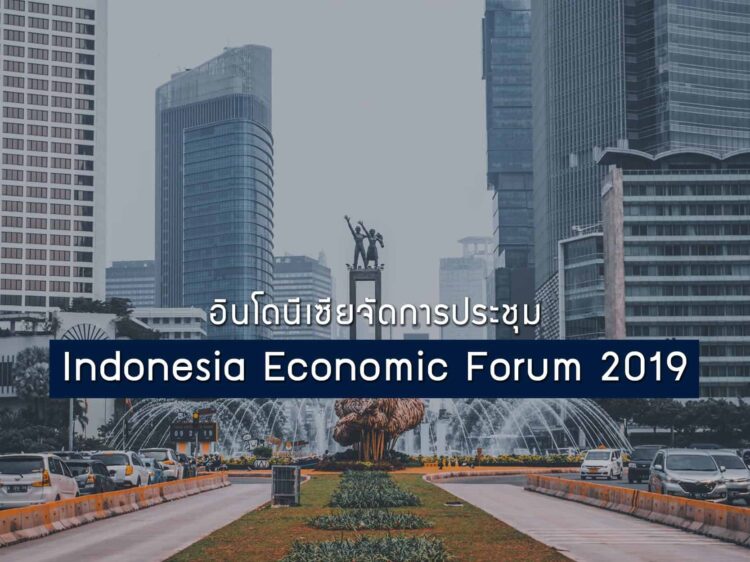 อินโดนีเซียจัดการประชุม Indonesia Economic Forum 2019 ปลุกความคิดสู่เศรษฐกิจเป้าหมาย 7 ล้านล้านดอลลาร์สหรัฐ