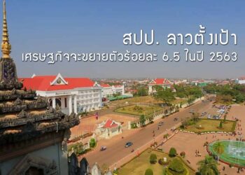 สปป. ลาวตั้งเป้าเศรษฐกิจจะขยายตัวร้อยละ 6.5 ในปี 2563