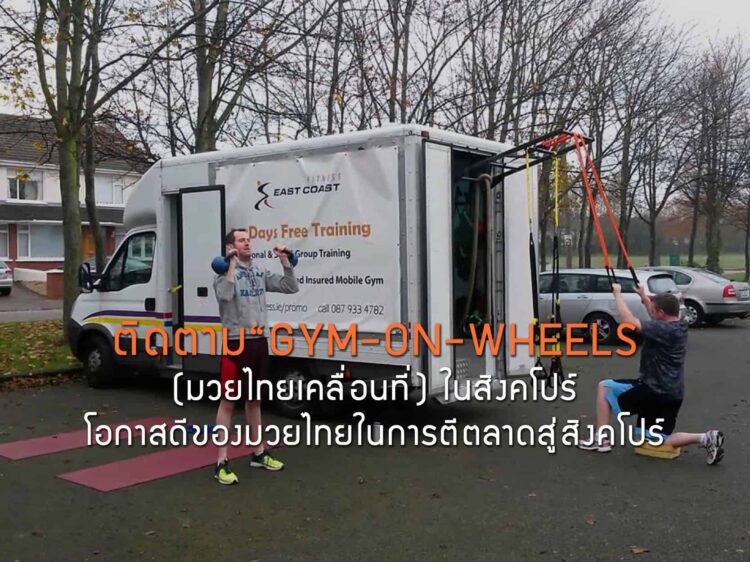 ติดตามความนิยมของ “GYM-ON-WHEELS (มวยไทยเคลื่อนที่) ในสิงคโปร์ โอกาสดีของมวยไทยในการตีตลาดสู่สิงคโปร์