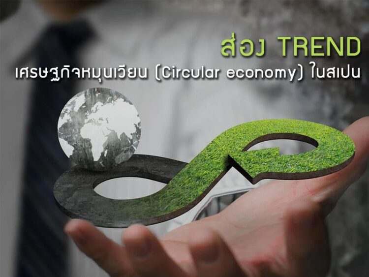 ส่องเทรนด์เศรษฐกิจหมุนเวียน (Circular economy) ในสเปน