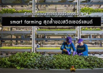 ติดตามพัฒนาการด้านนวัตกรรม smart farming สุดล้ำของสวิตเซอร์แลนด์