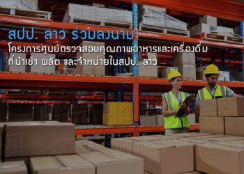 สปป. ลาว ร่วมลงนามโครงการศูนย์ตรวจสอบคุณภาพอาหารและเครื่องดื่มที่นำเข้า ผลิต และจำหน่าย สปป. ลาว ซึ่งอาจส่งผลกระทบต่อสินค้าไทย