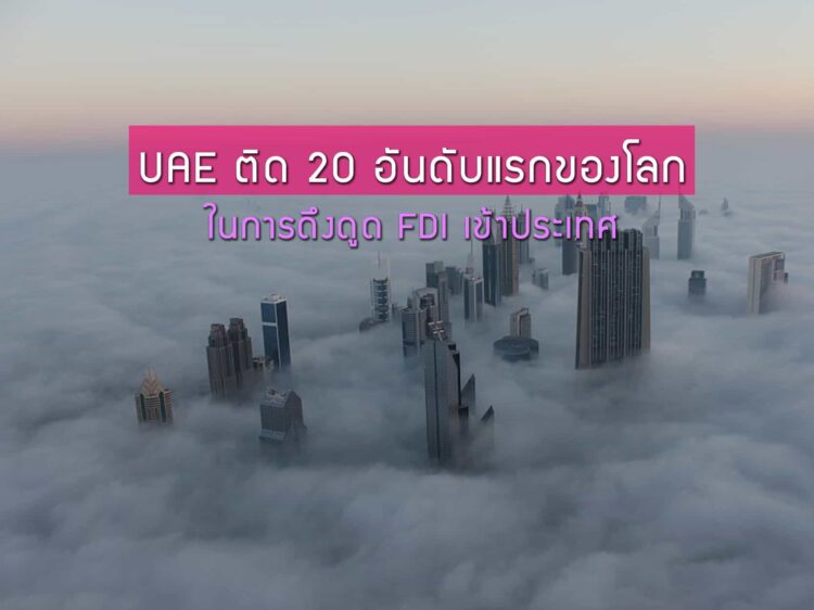 ยูเออีติด 20 อันดับแรกของโลกในการดึงดูด FDI เข้าประเทศ