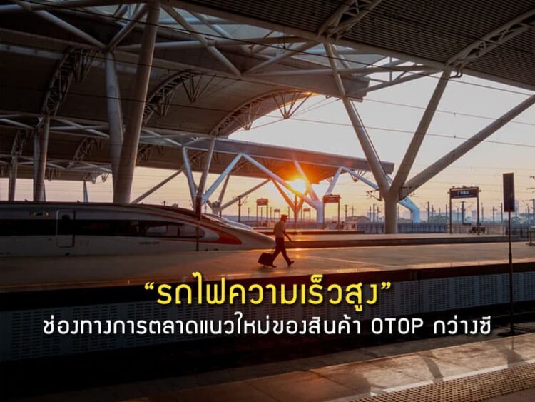 “รถไฟความเร็วสูง” ช่องทางการตลาดแนวใหม่ของสินค้า OTOP กว่างซี
