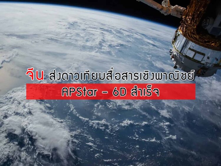 จีนส่งดาวเทียมสื่อสารเชิงพาณิชย์ APStar – 6D สำเร็จ