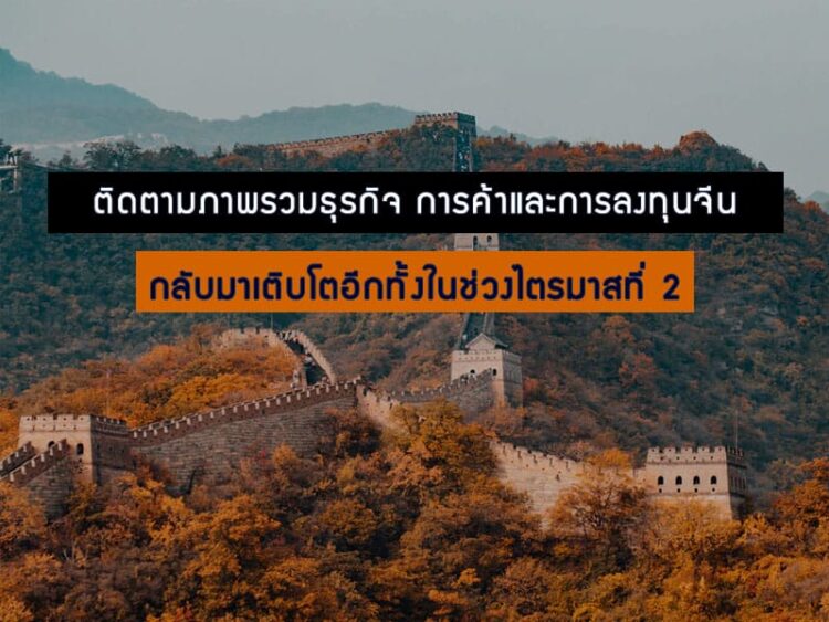 ติดตามภาพรวมธุรกิจ การค้าและการลงทุนจีนกลับมาเติบโตอีกทั้งในช่วงไตรมาสที่ 2