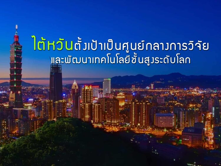 ไต้หวันตั้งเป้าเป็นศูนย์กลางการวิจัยและพัฒนาเทคโนโลยีชั้นสูงระดับโลก