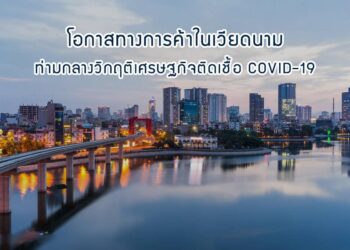 โอกาสทางการค้าในเวียดนามท่ามกลางวิกฤติเศรษฐกิจติดเชื้อ COVID-19