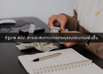 รัฐบาล สปป. ลาวประสบภาวะการขาดดุลงบประมาณเพิ่มขึ้น
