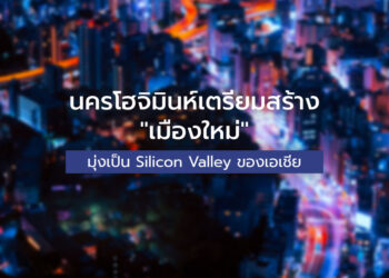 นครโฮจิมินห์เตรียมสร้าง “เมืองใหม่” มุ่งเป็น Silicon Valley ของเอเชีย
