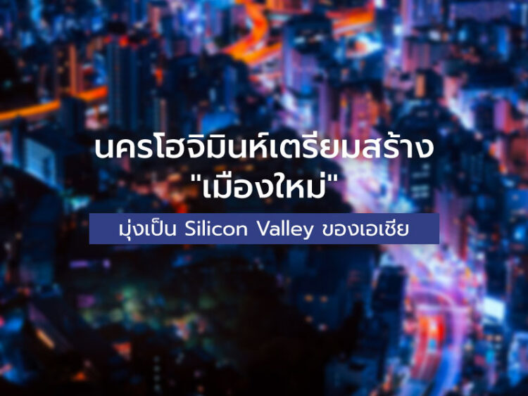 นครโฮจิมินห์เตรียมสร้าง “เมืองใหม่” มุ่งเป็น Silicon Valley ของเอเชีย
