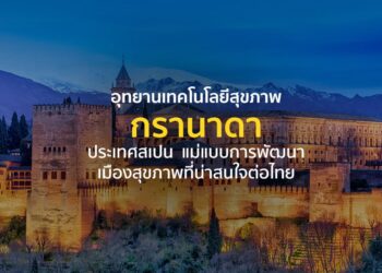 “อุทยานเทคโนโลยีสุขภาพกรานาดา” ประเทศสเปน  แม่แบบการพัฒนาเมืองสุขภาพที่น่าสนใจต่อไทย