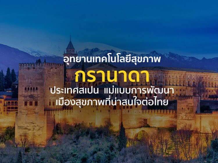 “อุทยานเทคโนโลยีสุขภาพกรานาดา” ประเทศสเปน  แม่แบบการพัฒนาเมืองสุขภาพที่น่าสนใจต่อไทย