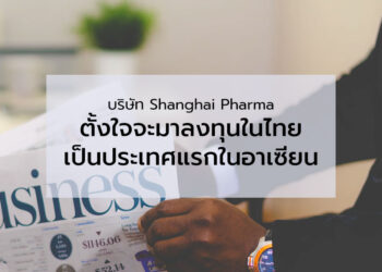 บริษัท Shanghai Pharma ตั้งใจจะมาลงทุนในไทยเป็นประเทศแรกในอาเซียน