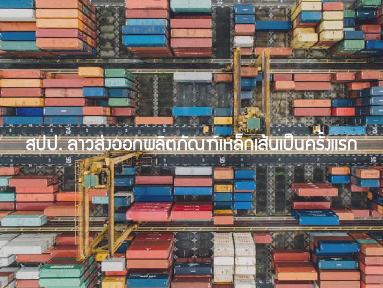 สปป. ลาวส่งออกผลิตภัณฑ์เหล็กเส้นเป็นครั้งแรก