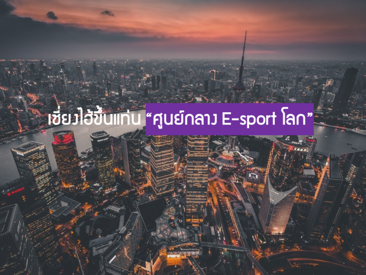 เซี่ยงไฮ้ขึ้นแท่น “ศูนย์กลาง E-sport โลก”