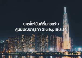นครโฮจิมินห์เริ่มก่อสร้างศูนย์พัฒนาธุรกิจ Startup แห่งแรก
