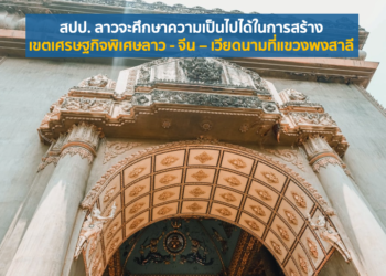 สปป. ลาวจะศึกษาความเป็นไปได้ในการสร้างเขตเศรษฐกิจพิเศษลาว – จีน – เวียดนามที่แขวงพงสาลี