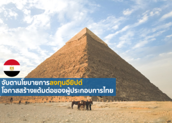 จับตานโยบายการลงทุนอียิปต์ โอกาสสร้างแต้มต่อของผู้ประกอบการไทย