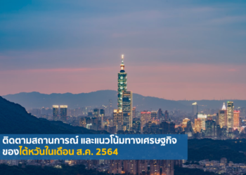 ติดตามสถานการณ์ และแนวโน้มทางเศรษฐกิจของไต้หวันในเดือน ส.ค. 2564